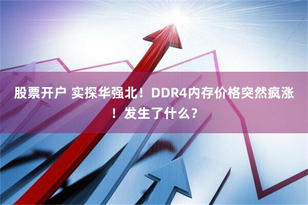 股票开户 实探华强北！DDR4内存价格突然疯涨！发生了什么？