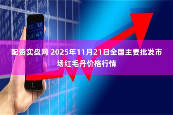 配资实盘网 2025年11月21日全国主要批发市场红毛丹价格行情